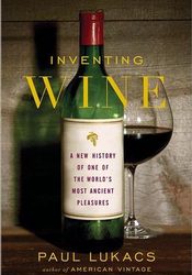 Inventing Wine, An Important New History of Wine by WRO Contributor Paul Lukacs